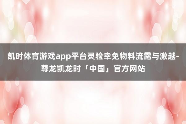 凯时体育游戏app平台灵验幸免物料流露与激越-尊龙凯龙时「中国」官方网站