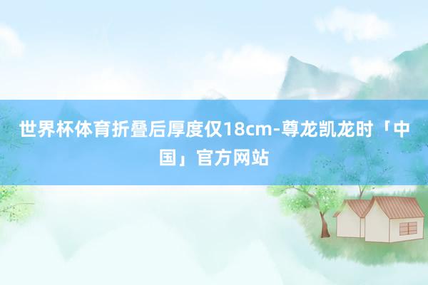 世界杯体育折叠后厚度仅18cm-尊龙凯龙时「中国」官方网站