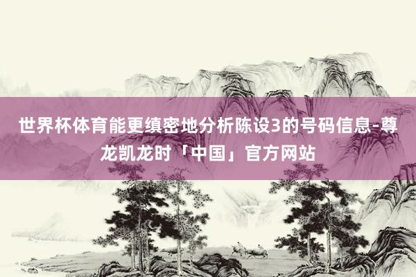 世界杯体育能更缜密地分析陈设3的号码信息-尊龙凯龙时「中国」官方网站