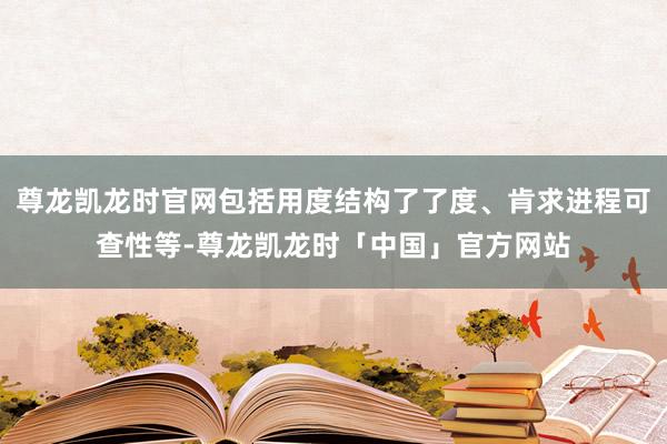 尊龙凯龙时官网包括用度结构了了度、肯求进程可查性等-尊龙凯龙时「中国」官方网站
